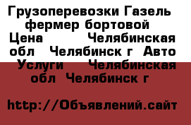 Грузоперевозки Газель -фермер бортовой › Цена ­ 400 - Челябинская обл., Челябинск г. Авто » Услуги   . Челябинская обл.,Челябинск г.